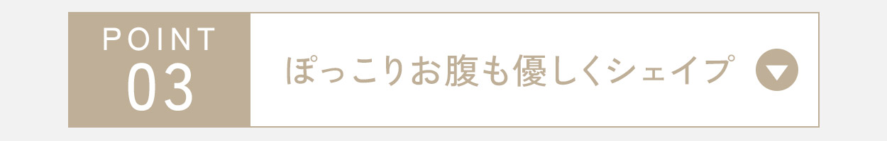 ぽっこりお腹も優しくシェイプ