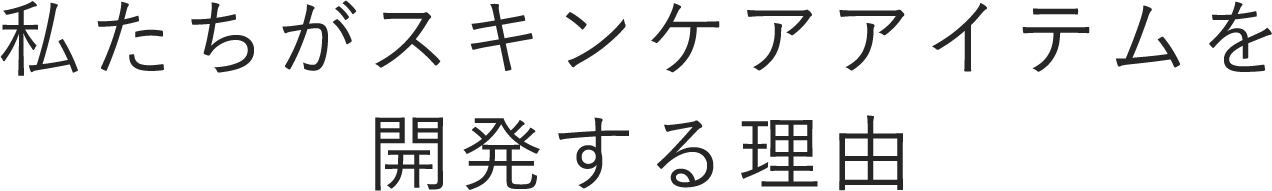私たちがスキンケアアイテムを開発する理由