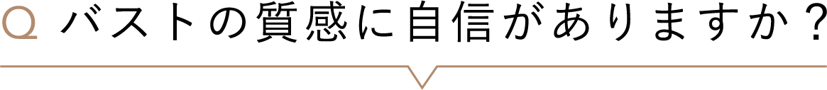 バストの質感に自信がありますか？