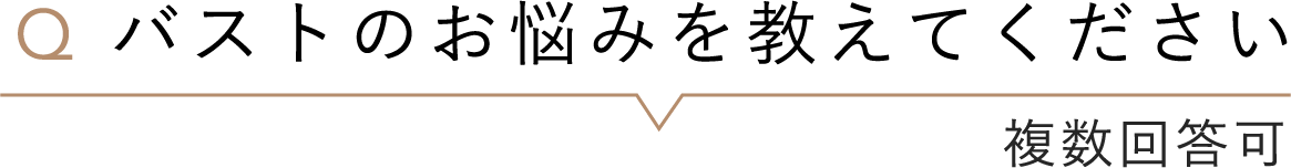 バストのお悩みを教えてください