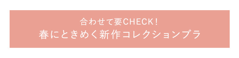 合わせて要チェック！春にときめく新作コレクションブラ