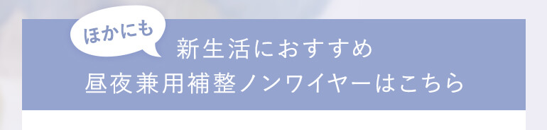 ほかにも新生活におすすめ！昼夜兼用補整ノンワイヤーはこちら