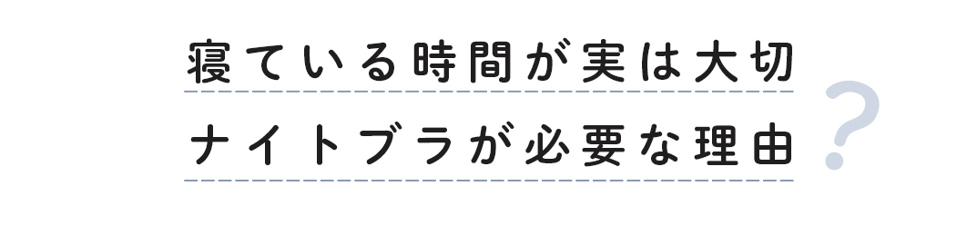 寝ている時間が実は大切。ナイトブラが必要な理由