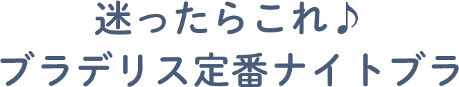 迷ったらこれ♪ブラデリス定番ナイトブラ