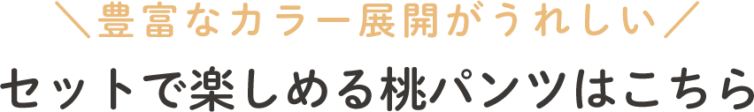 ＼豊富なカラー展開がうれしい／セットで楽しめる桃パンツ