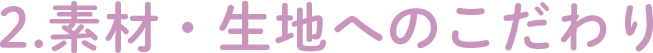 2.素材・生地へのこだわり