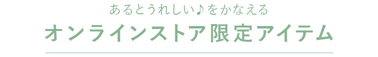 あるとうれしい♪をかなえるオンラインストア限定アイテム
