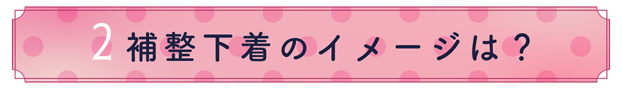 2.補整下着のイメージは？