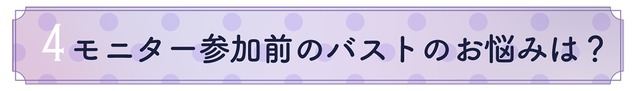 4.モニター参加前のバストのお悩みは?